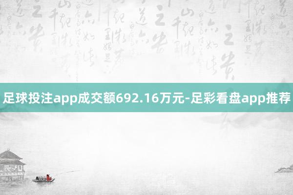 足球投注app成交额692.16万元-足彩看盘app推荐