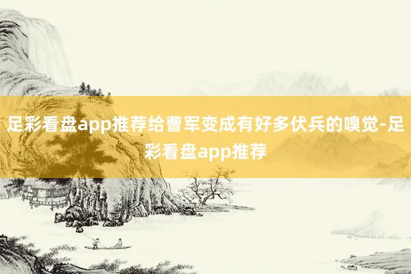 足彩看盘app推荐给曹军变成有好多伏兵的嗅觉-足彩看盘app推荐