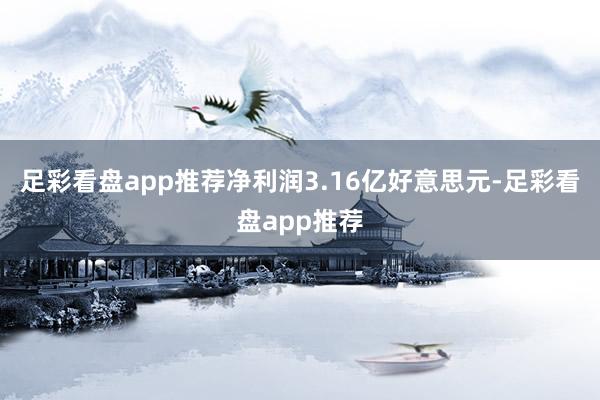 足彩看盘app推荐净利润3.16亿好意思元-足彩看盘app推荐