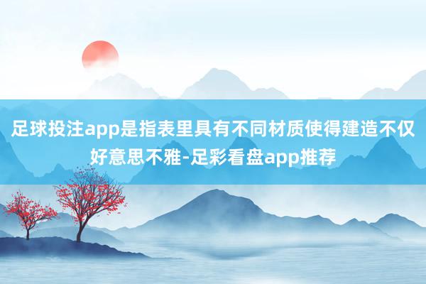 足球投注app是指表里具有不同材质使得建造不仅好意思不雅-足彩看盘app推荐