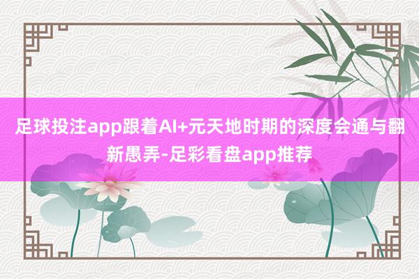 足球投注app跟着AI+元天地时期的深度会通与翻新愚弄-足彩看盘app推荐