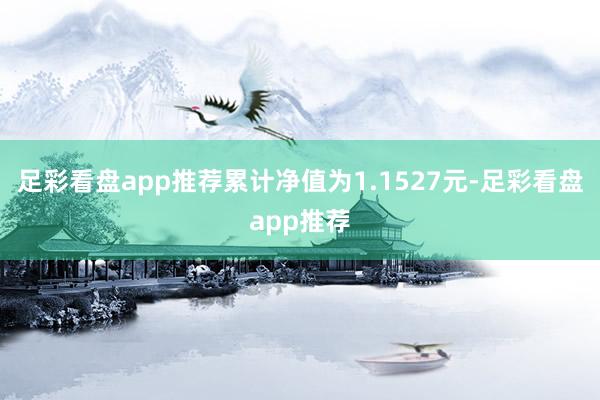 足彩看盘app推荐累计净值为1.1527元-足彩看盘app推荐