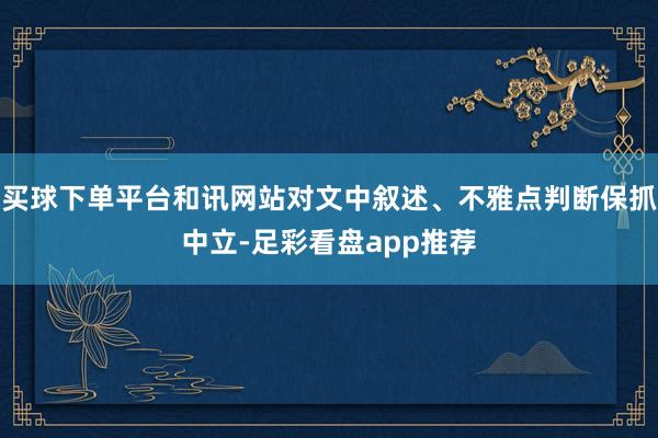 买球下单平台和讯网站对文中叙述、不雅点判断保抓中立-足彩看盘app推荐