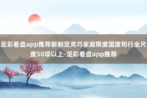 足彩看盘app推荐新制定灵巧家庭限度国度和行业尺度50项以上-足彩看盘app推荐