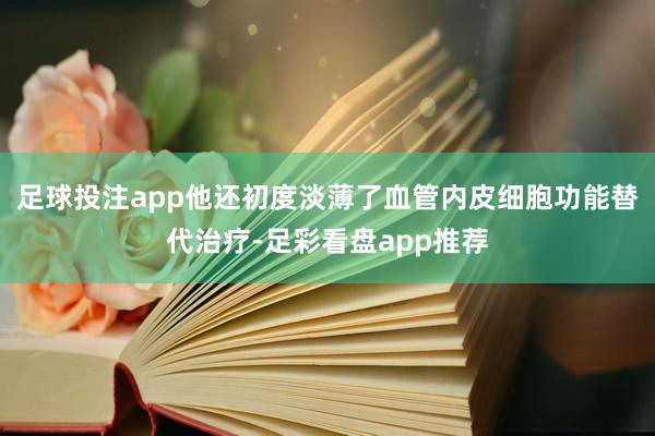 足球投注app他还初度淡薄了血管内皮细胞功能替代治疗-足彩看盘app推荐