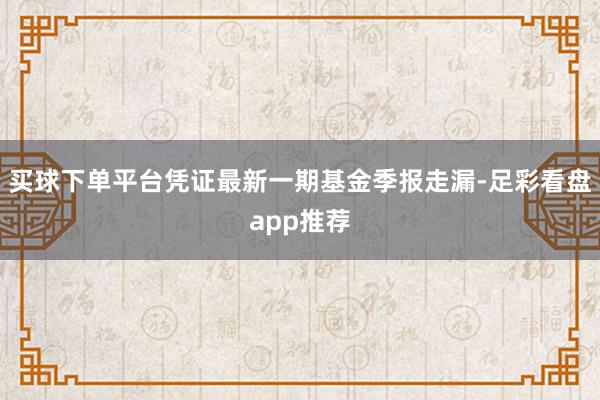 买球下单平台凭证最新一期基金季报走漏-足彩看盘app推荐