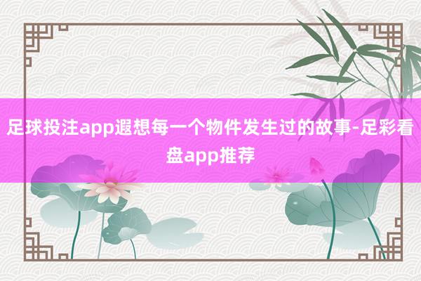 足球投注app遐想每一个物件发生过的故事-足彩看盘app推荐