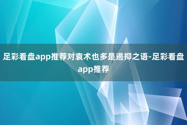 足彩看盘app推荐对袁术也多是遏抑之语-足彩看盘app推荐