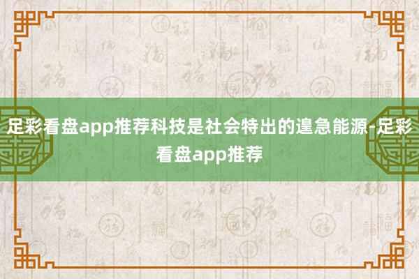 足彩看盘app推荐科技是社会特出的遑急能源-足彩看盘app推荐