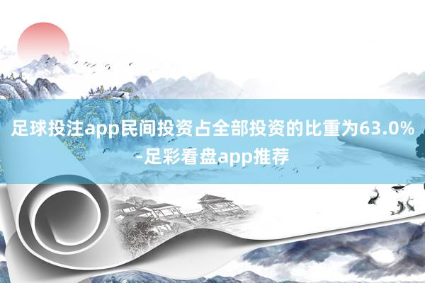 足球投注app民间投资占全部投资的比重为63.0%-足彩看盘app推荐