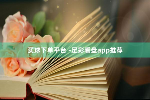 买球下单平台 -足彩看盘app推荐