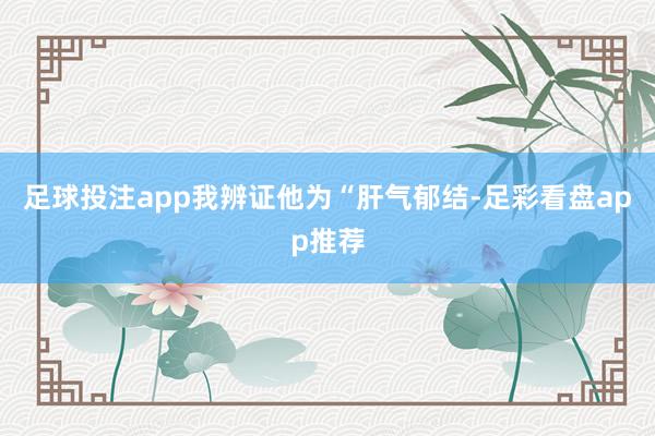 足球投注app我辨证他为“肝气郁结-足彩看盘app推荐