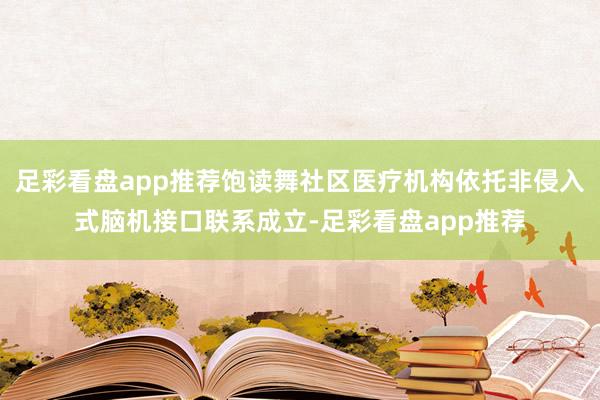 足彩看盘app推荐饱读舞社区医疗机构依托非侵入式脑机接口联系成立-足彩看盘app推荐