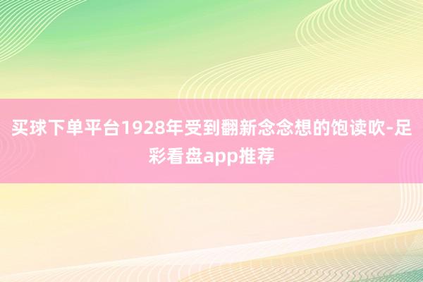 买球下单平台1928年受到翻新念念想的饱读吹-足彩看盘app推荐