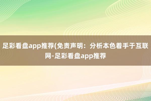 足彩看盘app推荐(免责声明：分析本色着手于互联网-足彩看盘app推荐