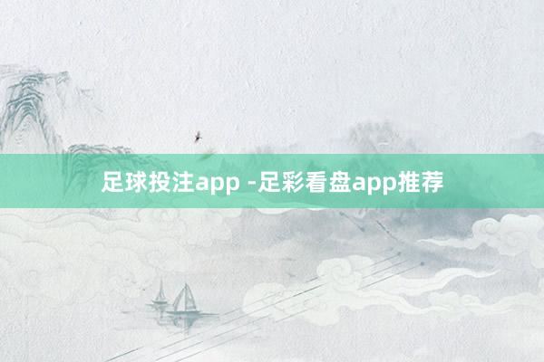 足球投注app -足彩看盘app推荐